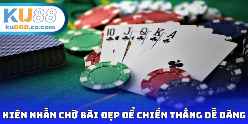 Kiên nhẫn chờ bài đẹp để chiến thắng dễ dàng