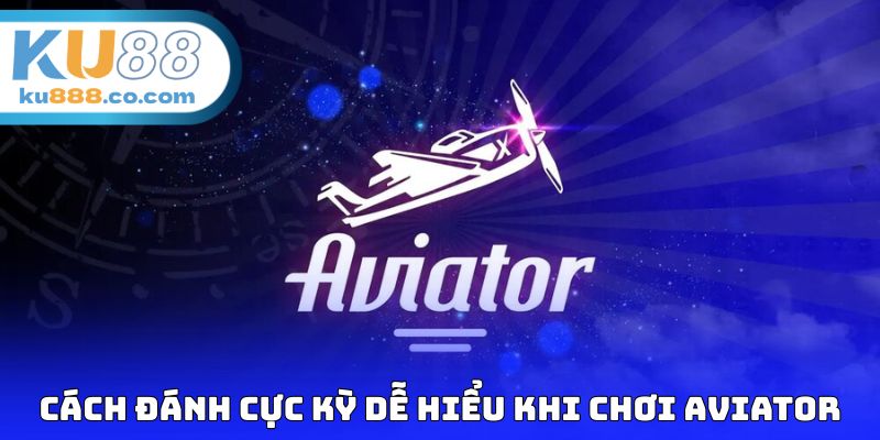 Cách đánh cực kỳ dễ hiểu khi chơi Aviator