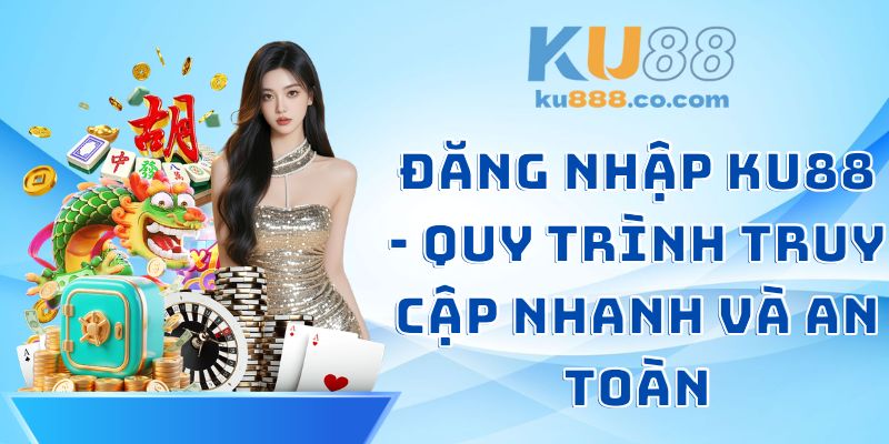 Đăng Nhập KU88 - Quy Trình Truy Cập Nhanh Và An Toàn