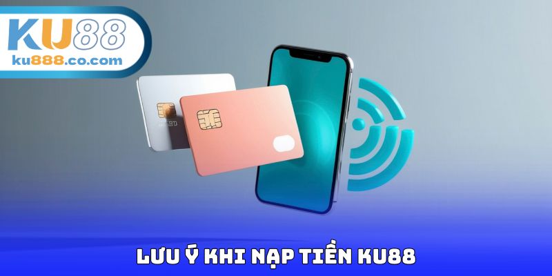Lưu ý khi nạp tiền KU88